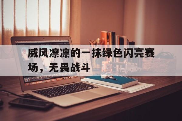 od体育活动-包含威风凛凛的一抹绿色闪亮赛场，无畏战斗的词条